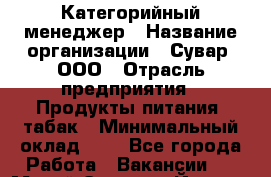 Категорийный менеджер › Название организации ­ Сувар, ООО › Отрасль предприятия ­ Продукты питания, табак › Минимальный оклад ­ 1 - Все города Работа » Вакансии   . Марий Эл респ.,Йошкар-Ола г.